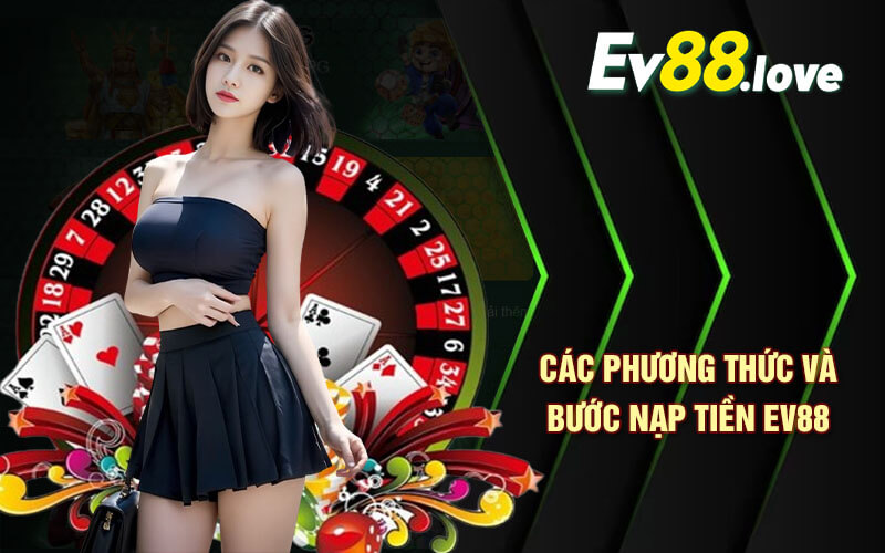 Nạp Tiền EV88 - Nạp Tiền Nhanh Chóng Thao Tác Đơn Giản 3 Các phương thức và bước nạp tiền EV88