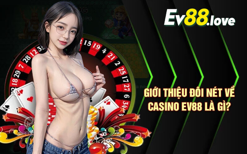 Casino EV88 - Làm Giàu Nhanh Chóng Tại Sảnh Casino EV88 Com 2 Giới thiệu đôi nét về Casino EV88 là gì?