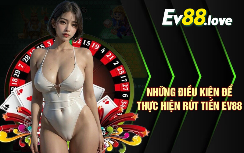 Rút Tiền EV88 Nhanh Chóng Và An Toàn Tại Nhà Cái EV88 2 Những điều kiện để thực hiện rút tiền EV88