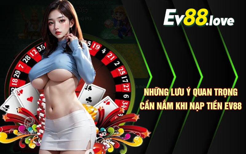 Nạp Tiền EV88 - Nạp Tiền Nhanh Chóng Thao Tác Đơn Giản 4 Những lưu ý quan trọng cần nắm khi nạp tiền EV88