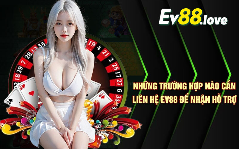 Liên Hệ EV88 - Nhận Hỗ Trợ Nhanh Chóng, Hiệu Quả Tại EV88 3 Những trường hợp nào cần liên hệ EV88 để nhận hỗ trợ