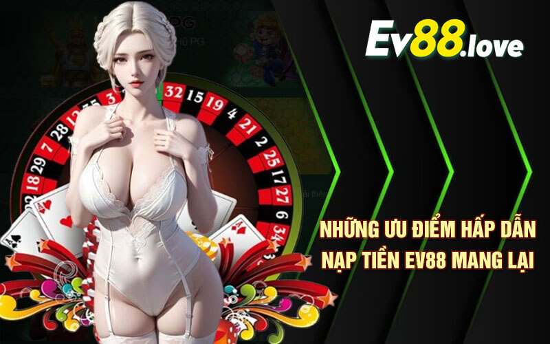 Nạp Tiền EV88 - Nạp Tiền Nhanh Chóng Thao Tác Đơn Giản 2 Những ưu điểm hấp dẫn nạp tiền EV88 mang lại