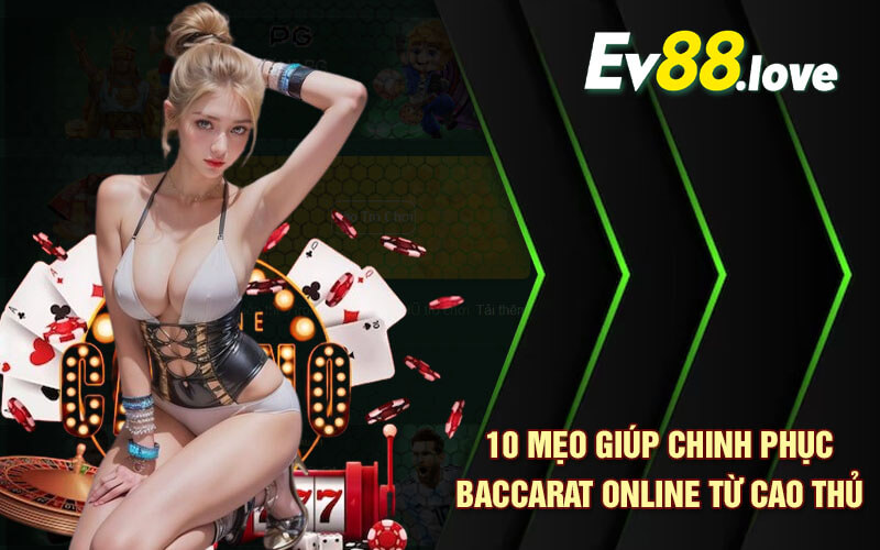 Baccarat Online - 10 Mẹo Giúp Thắng Lớn Baccarat Tại EV88 3 10 mẹo giúp chinh phục Baccarat Online từ cao thủ