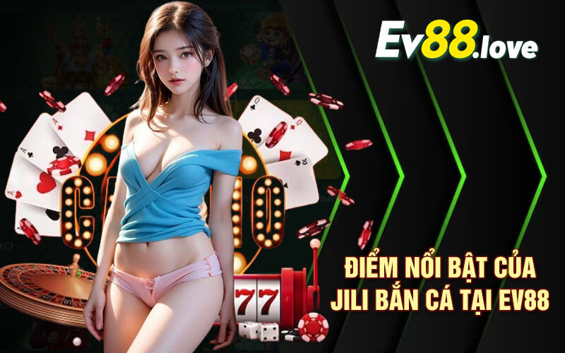 Jili Bắn Cá - Sảnh Bắn Cá Top 1 Cá Cược Tại Nhà Cái EV88 2 Điểm nổi bật của Jili Bắn Cá tại EV88