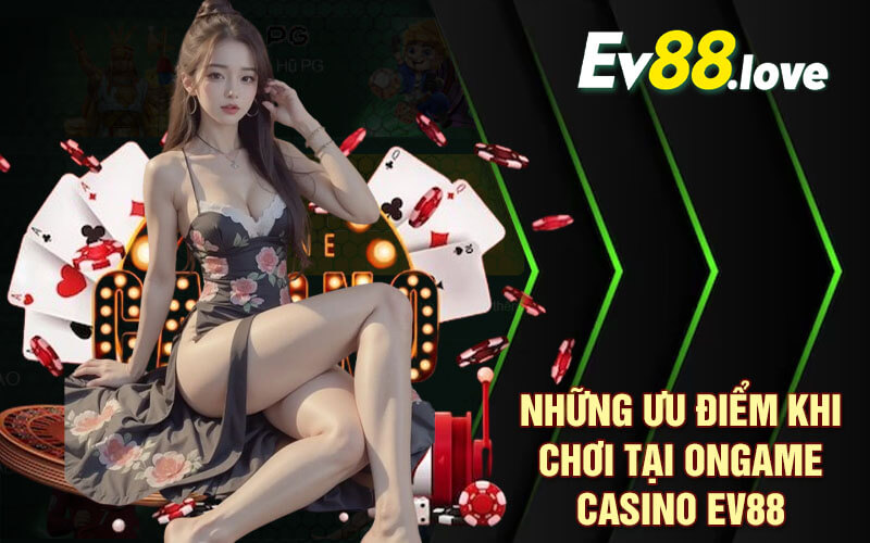 Ongame Casino Thiên Đường Casino Siêu Thú Vị Tại EV88 3 Những Ưu Điểm Khi Chơi Tại Ongame Casino EV88